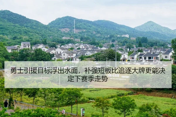 勇士引援目标浮出水面，补强短板比追逐大牌更能决定下赛季走势